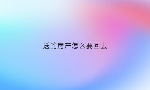 送的房产怎么要回去