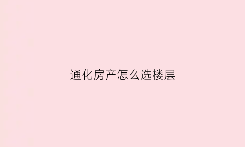 通化房产怎么选楼层(通化哪的房子最有升值空间)