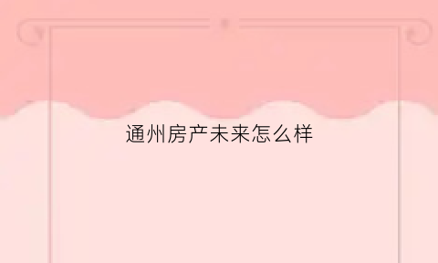 通州房产未来怎么样