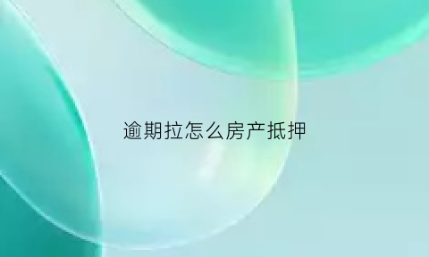 逾期拉怎么房产抵押(欠款逾期房屋会被抵押吗)