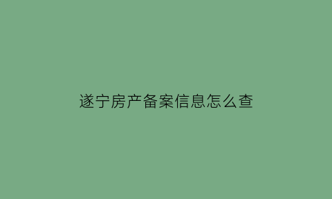 遂宁房产备案信息怎么查