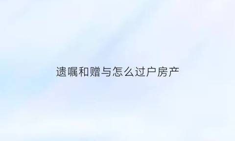 遗嘱和赠与怎么过户房产