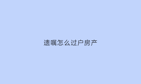 遗嘱怎么过户房产