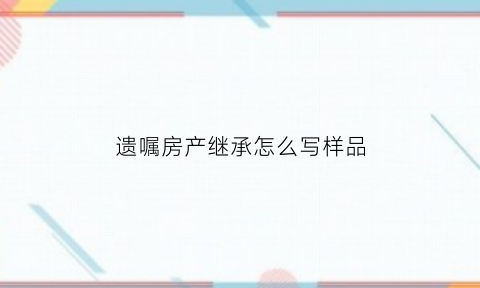 遗嘱房产继承怎么写样品