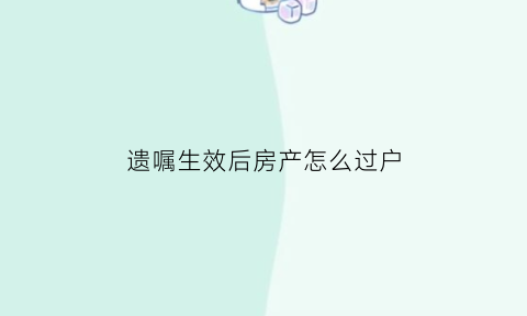 遗嘱生效后房产怎么过户