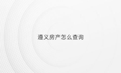 遵义房产怎么查询