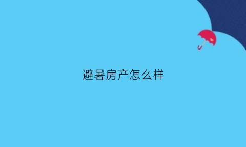 避暑房产怎么样(避暑房好卖吗)