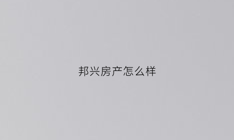 邦兴房产怎么样(邦兴佳苑怎么样)