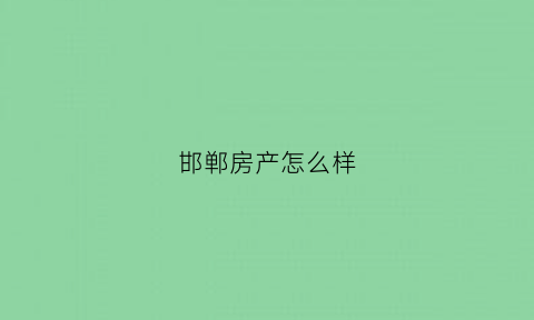 邯郸房产怎么样(邯郸房产排名榜)