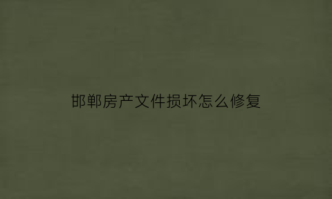 邯郸房产文件损坏怎么修复