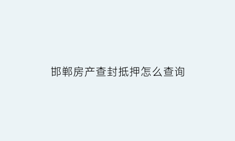 邯郸房产查封抵押怎么查询