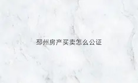 邳州房产买卖怎么公证(邳州市公证处)