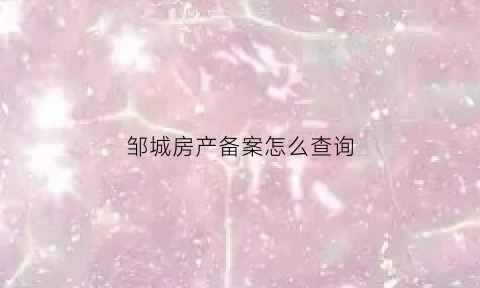 邹城房产备案怎么查询(邹城市商品房备案查询)