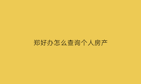 郑好办怎么查询个人房产(郑好办app查询)