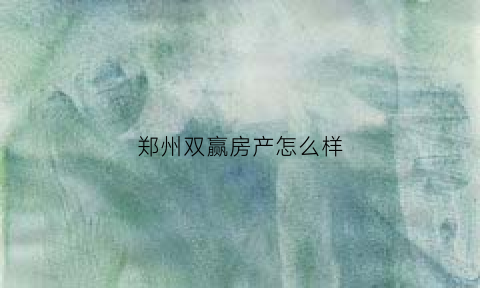 郑州双赢房产怎么样(郑州双赢房产怎么样啊)