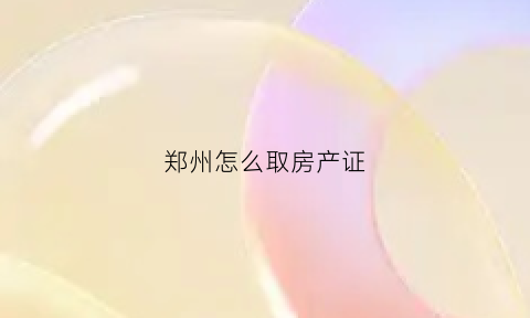 郑州怎么取房产证