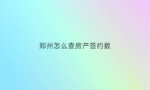 郑州怎么查房产签约数