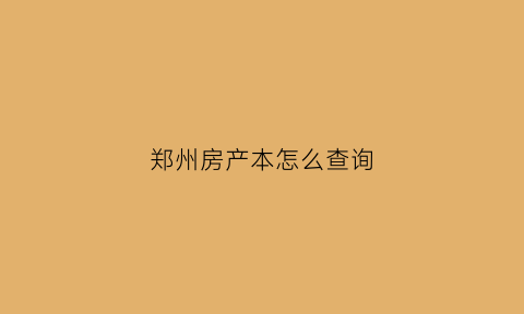 郑州房产本怎么查询(郑州房屋查询证明)