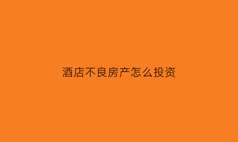 酒店不良房产怎么投资(酒店设施不好投诉赔偿)