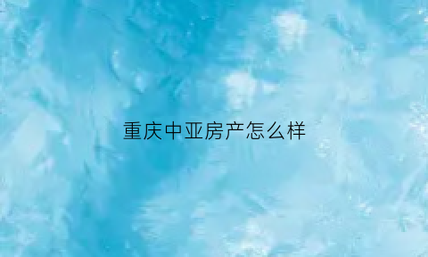 重庆中亚房产怎么样