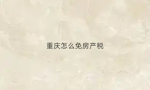 重庆怎么免房产税