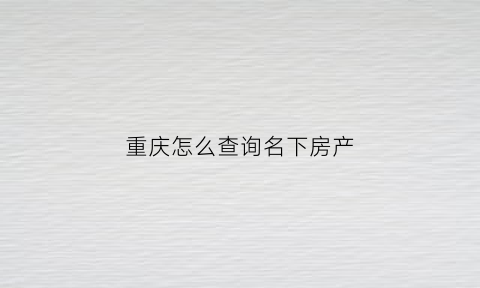 重庆怎么查询名下房产