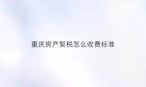 重庆房产契税怎么收费标准(重庆房产契税计算公式)