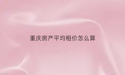 重庆房产平均租价怎么算