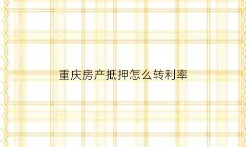 重庆房产抵押怎么转利率(重庆住房抵押贷款利率是多少)
