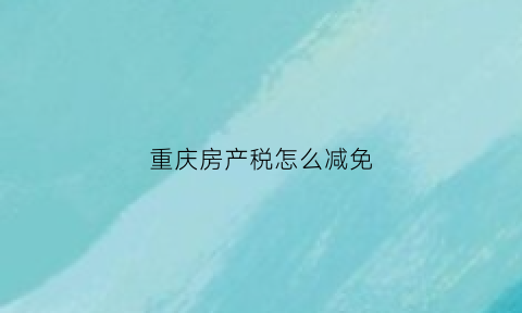 重庆房产税怎么减免