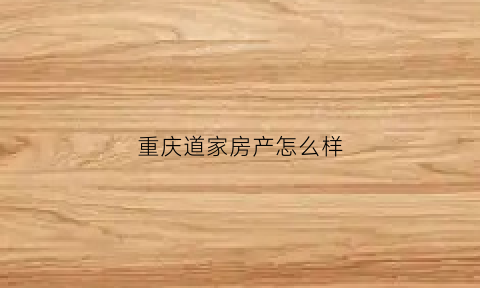 重庆道家房产怎么样(重庆道家山)