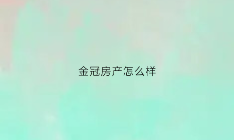 金冠房产怎么样(金冠住宅小区)