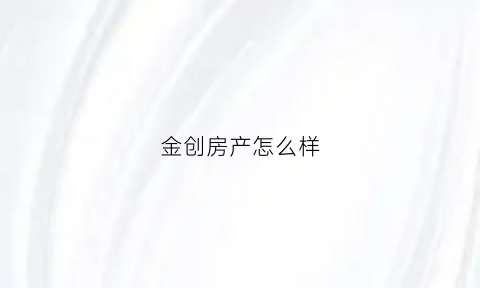 金创房产怎么样(金创大厦属于哪个街道)