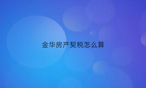 金华房产契税怎么算(金华市房产税如何计算)