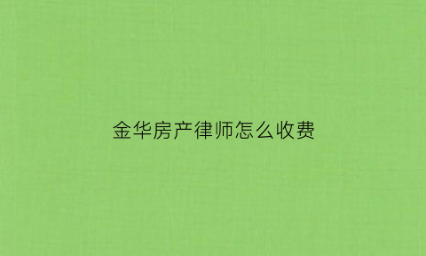 金华房产律师怎么收费(义乌房产律师)