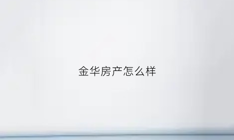 金华房产怎么样(金华房介)
