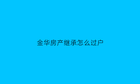 金华房产继承怎么过户