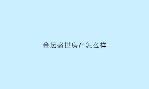 金坛盛世房产怎么样(金坛盛世桃园酒店)