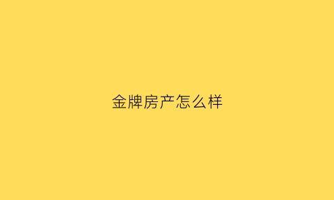 金牌房产怎么样(金牌地产中介)