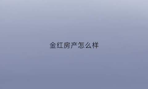 金红房产怎么样(金红实业有限公司)