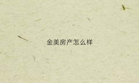 金美房产怎么样(金美国际地产集团)