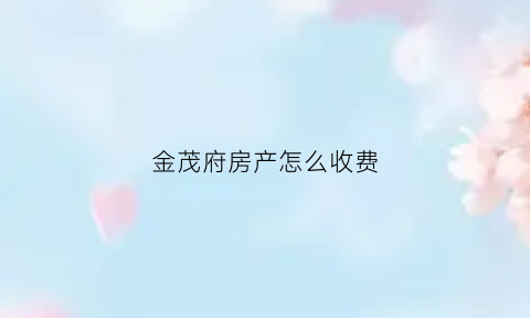 金茂府房产怎么收费(金茂府的房子多少钱)