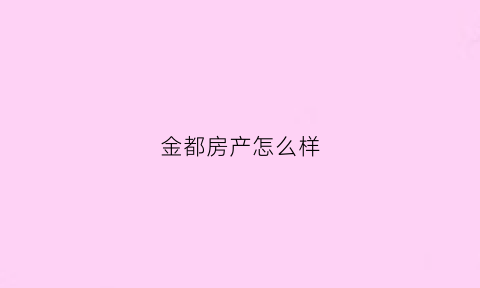 金都房产怎么样(金都置业)