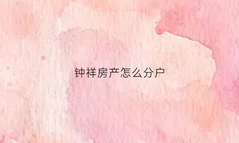 钟祥房产怎么分户(钟祥的房子)