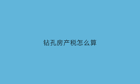 钻孔房产税怎么算(钻孔加工费怎么算)