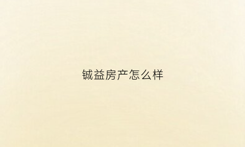 铖益房产怎么样(深圳市铖镒顺科技有限公司)