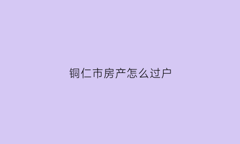 铜仁市房产怎么过户