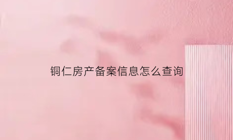 铜仁房产备案信息怎么查询