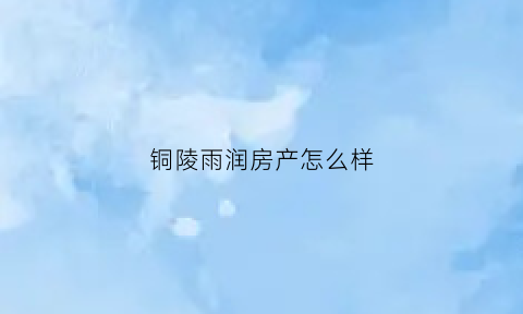 铜陵雨润房产怎么样