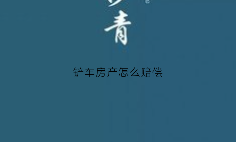铲车房产怎么赔偿(铲车有产权证吗)